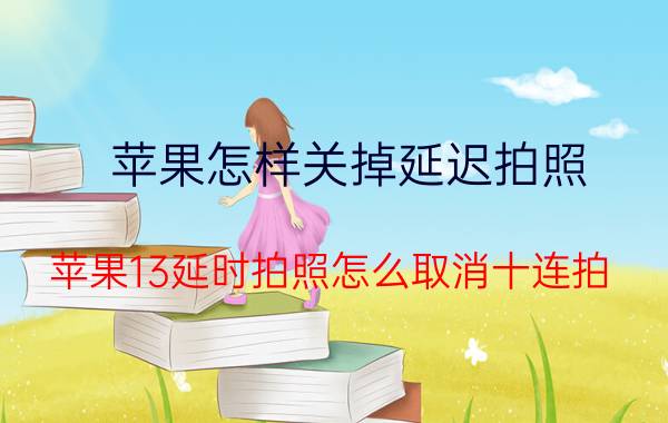 苹果怎样关掉延迟拍照 苹果13延时拍照怎么取消十连拍？